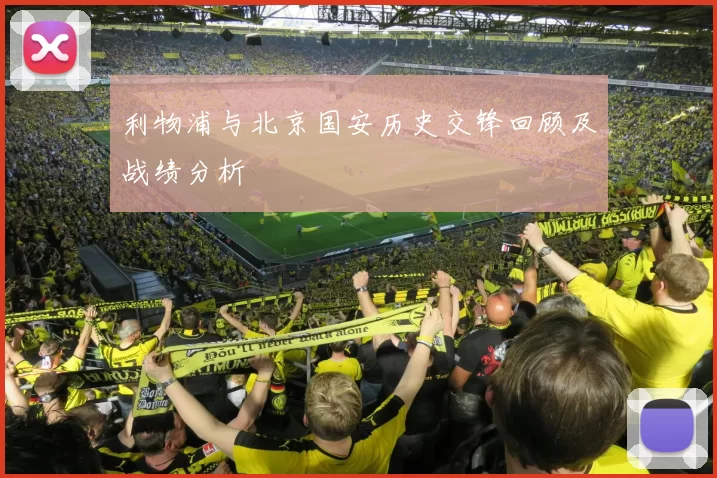 利物浦与北京国安历史交锋回顾及战绩分析