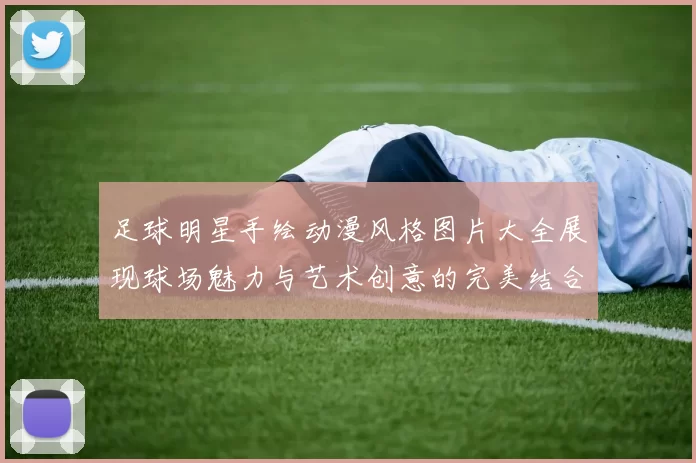 足球明星手绘动漫风格图片大全展现球场魅力与艺术创意的完美结合