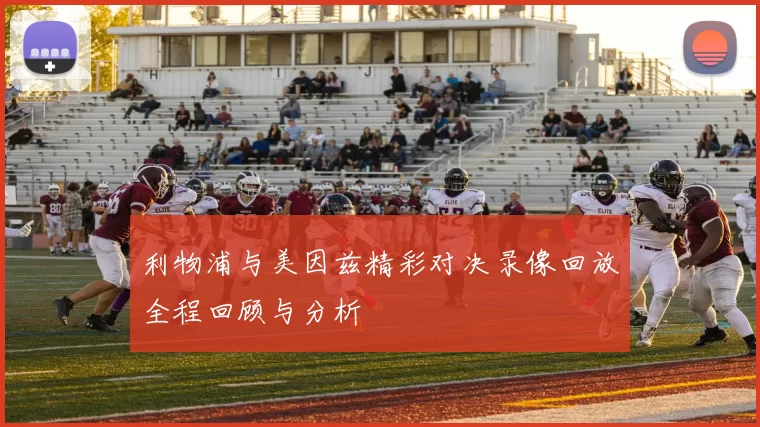利物浦与美因兹精彩对决录像回放全程回顾与分析