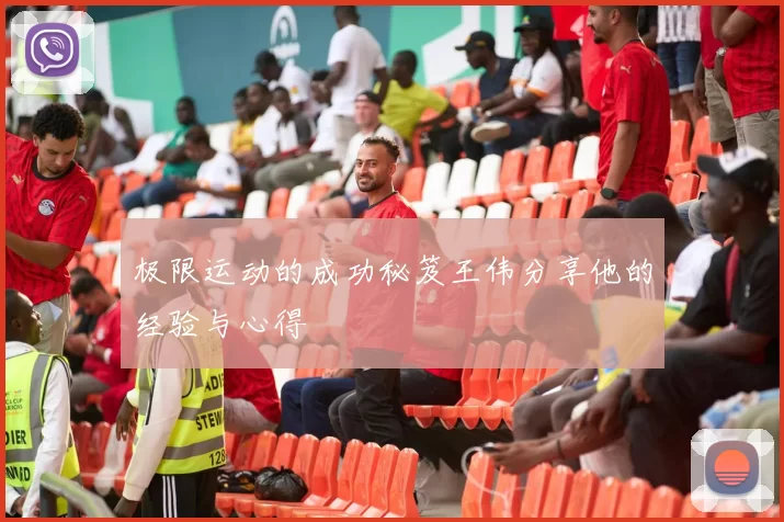 极限运动的成功秘笈王伟分享他的经验与心得