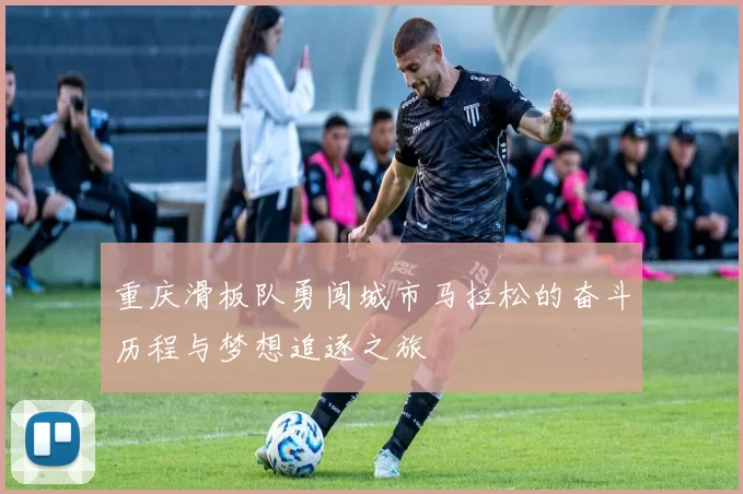 重庆滑板队勇闯城市马拉松的奋斗历程与梦想追逐之旅