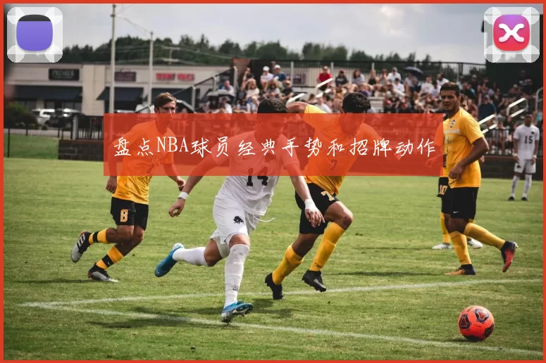盘点NBA球员经典手势和招牌动作