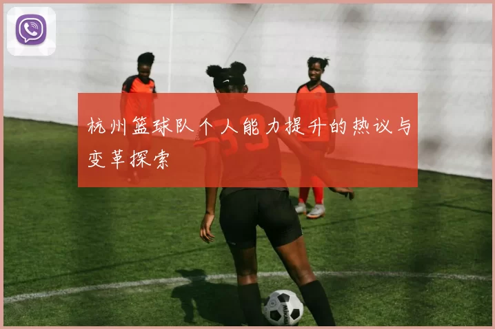 杭州篮球队个人能力提升的热议与变革探索