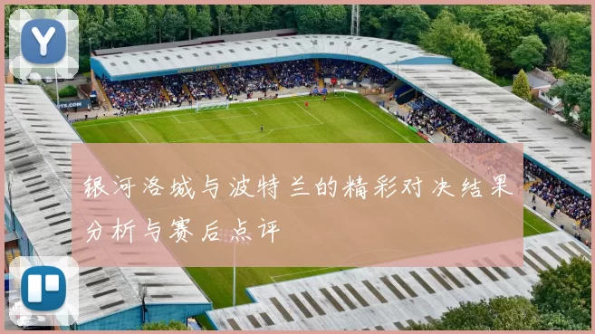 银河洛城与波特兰的精彩对决结果分析与赛后点评