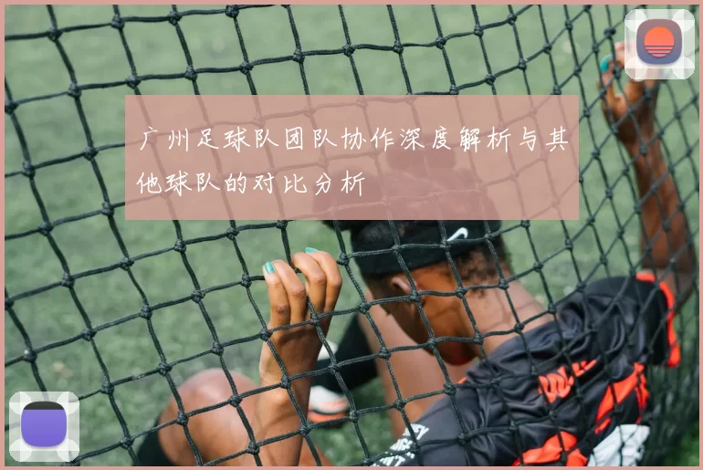 广州足球队团队协作深度解析与其他球队的对比分析